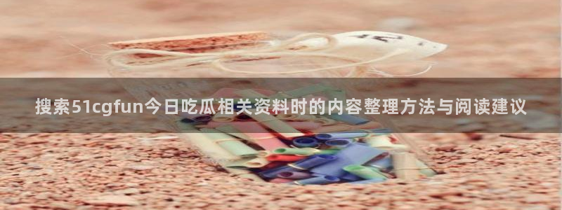51吃瓜网络新闻:搜索51cgfun今日吃瓜相关资料时的内容整理方法与阅读建议